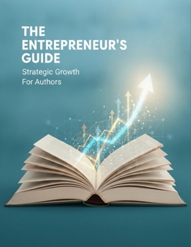 The Entrepreneur'S Guide: Strategic Growth For Authors