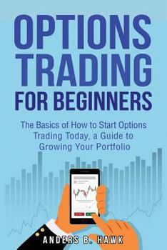 Paperback Options Trading for Beginners: The Basics of How to Start Options Trading Today, a Guide to Growing Your Portfolio Book