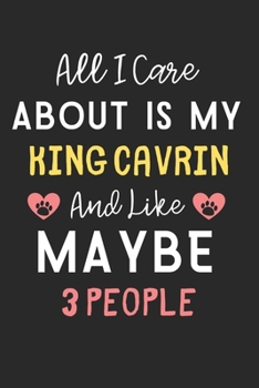 All I care about is my King Cavrin and like maybe 3 people: Lined Journal, 120 Pages, 6 x 9, Funny King Cavrin Dog Gift Idea, Black Matte Finish (All ... King Cavrin and like maybe 3 people Journal)