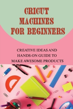 Paperback Cricut Machines For Beginners: Creative Ideas and Hands-on Guide To Make Awesome Products: Tools And Accessories Guide To A Cricut Book