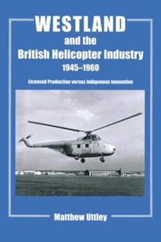 Paperback Westland and the British Helicopter Industry, 1945-1960: Licensed Production versus Indigenous Innovation Book