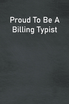 Proud To Be A Billing Typist: Lined Notebook For Men, Women And Co Workers