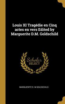 Louis XI Trag�die En Cinq Actes En Vers Edited by Marguerite D.M. Goldschild