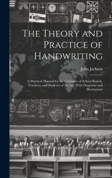 The Theory and Practice of Handwriting; a Practical Manual for the Guidance of School Boards, Teachers, and Students of the art, With Diagrams and Illustrations