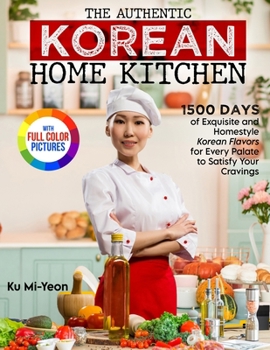 Paperback The Authentic Korean Home Kitchen: 1500 Days of Exquisite and Homestyle Korean Flavors for Every Palate to Satisfy Your Cravings&#65372;Full Color Edi Book