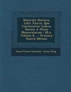 Naturalis Historia: Libri Xxxvii. Quo Continentur Indices Rerum A Plinio Memoratarum : M-z, Volume 8...
