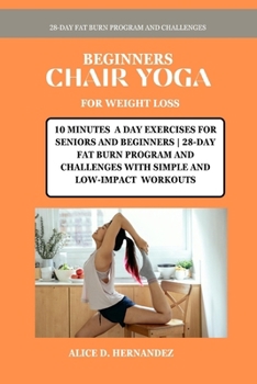 BEGINNERS CHAIR YOGA FOR WEIGHT LOSS: 10 MINUTES A DAY EXERCISES FOR SENIORS AND BEGINNERS | 28-DAY FAT BURN PROGRAM AND CHALLENGES WITH SIMPLE AND LOW-IMPACT WORKOUTS
