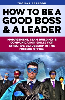 Paperback How to be a Good Boss and a Leader: Management, Team-Building, and Communication Skills for Effective Leadership in the Modern Office. Book