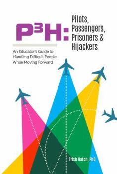 Paperback P3H Pilots, Passengers, Prisoners & Hijackers: An Educator's Guide to Handling Difficult People While Moving Forward Book
