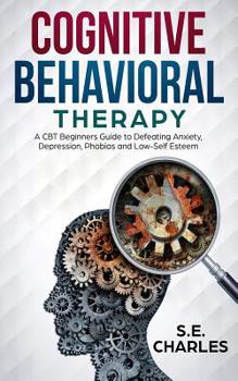 Paperback Cognitive Behavioral Therapy: A CBT Beginners Guide to Defeating Anxiety, Depression, Phobias and Low-Self Esteem Book