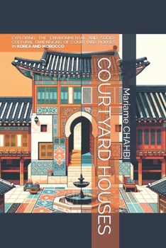 COURTYARD HOUSES: EXPLORING THE ENVIRONMENTAL AND SOCIO-CULTURAL DIMENSIONS OF COURTYARD HOUSES IN KOREA AND MOROCCO
