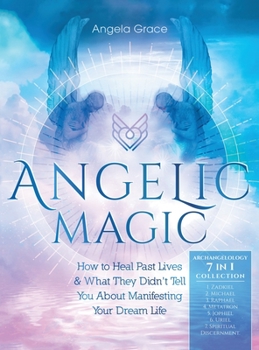 Hardcover Angelic Magic: How to Heal Past Lives & What They Didn't Tell You About Manifesting Your Dream Life (7 in 1 Collection) Book