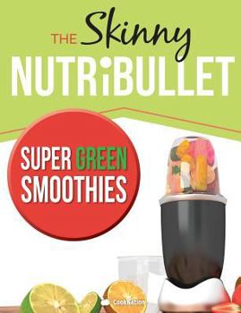The Skinny Nutribullet Super Green Smoothies Recipe Book: Delicious & Nutritious Green Smoothies for Healthy Living & Detox.