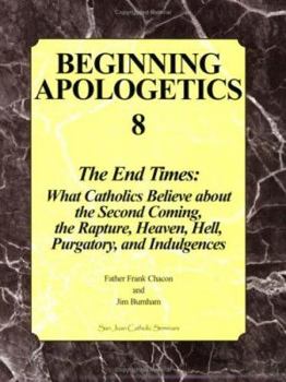 Paperback Beginning Apologetics 8: The End Times: What Catholics Believe about the Second Coming, the Rapture, Heaven, Hell, Purgatory, and Indulgences Book