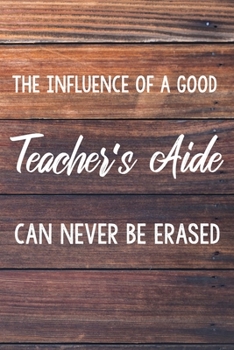 Paperback The Influence of a Good Teacher's Aide Can Never Be Erased: 6x9" Lined Wood Notebook/Journal Funny Gift Idea For School Teacher Aides Book