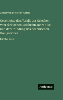 Geschichte des Abfalls der Griechen vom türkischen Reiche im Jahre 1821 und der Gründung des hellenischen Königreiches: Fünfter Band