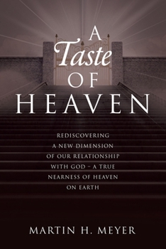 A Taste of Heaven: Rediscovering a New Dimension of Our Relationship with God - A True Nearness of Heaven on Earth