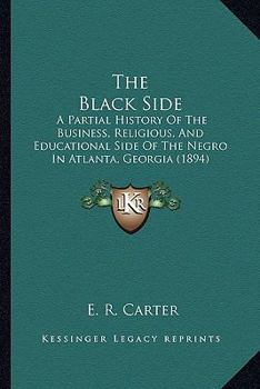 The Black Side: A Partial History of the Business, Religious, and Educational Side of the Negro in Atlanta, Ga.