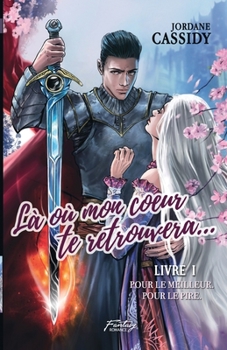 Là où mon coeur te retrouvera... T1: Pour le meilleur. Pour le pire. ( Romance médiéval fantasy )