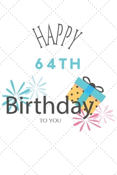 Happy 64th Birthday To You: 64th Birthday Gift / Journal / Notebook / Diary / Unique Greeting & Birthday Card Alternative
