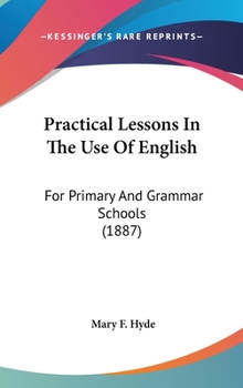 Hardcover Practical Lessons In The Use Of English: For Primary And Grammar Schools (1887) Book