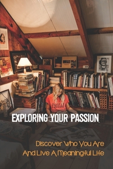 Paperback Exploring Your Passion: Discover Who You Are And Live A Meaningful Life: Revealing The Pitfalls Book