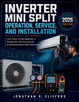Inverter Mini Split Operation, Service, and Installation: From Theory to Field Application in Refrigeration, Electrical Controls, & Commissioning for HVAC Technicians