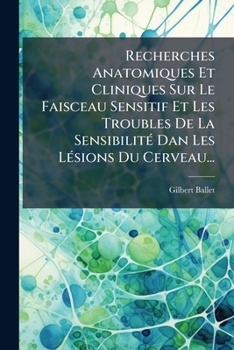 Recherches Anatomiques Et Cliniques Sur Le Faisceau Sensitif Et Les Troubles De La Sensibilité Dan Les Lésions Du Cerveau...