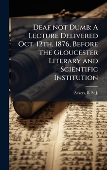 Hardcover Deaf not Dumb: A Lecture Delivered Oct. 12th, 1876, Before the Gloucester Literary and Scientific Institution Book
