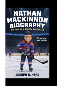 NATHAN MACKINNON BIOGRAPHY: The Rise Of A Hockey Superstar (An Inspiring Book For Kids)