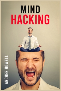 Paperback Mind Hacking: Learn How to Banish Negative Thoughts by Boosting Your Ability to Make Sound Decisions through Sharpen Your Mental Focus and Release You Book