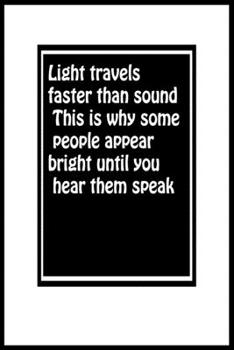 Light travels faster than sound. This is why some people appear bright until you hear them speak: : Motivation funny quotes Notebook Lined Journal, 12