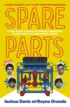 Hardcover Spare Parts (Young Readers' Edition): The True Story of Four Undocumented Teenagers, One Ugly Robot, and an Impossible Dream Book