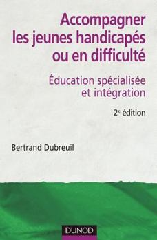 Accompagner les jeunes handicapés ou en difficulté - 2ème édition: Éducation spécialisée et intégration