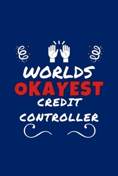 Worlds Okayest Credit Controller: Perfect Gag Gift | Blank Lined Notebook Journal | 100 Pages 6" x 9" Format | Office Humour and Banter