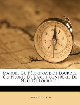 Paperback Manuel Du P?lerinage De Lourdes, Ou Heures De L'archiconfr?rie De N.-d. De Lourdes... Book
