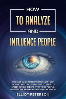 Paperback How to Analyze and Influence People: The Best Guide to Learn the Secrets of the Mind and the Techniques to Analyze, Speed-Read and Deal with Toxic Peo Book