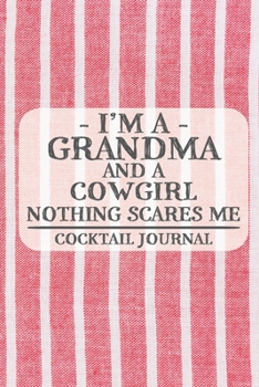 I'm a Grandma and a Cowgirl Nothing Scares Me Cocktail Journal: Blank Cocktail Journal to Write in for Women, Bartenders, Alcohol Drink Log, Document ... for Women, Wife, Mom, Aunt (6x9 120 pages)