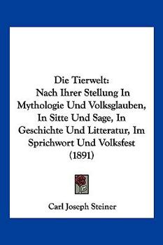 Die Tierwelt: Nach Ihrer Stellung In Mythologie Und Volksglauben, In Sitte Und Sage, In Geschichte Und Litteratur, Im Sprichwort Und Volksfest (1891)