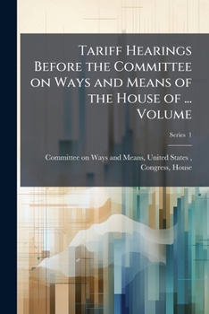 Tariff Hearings Before the Committee on Ways and Means of the House of ... Volume pt. 1