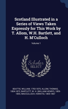 Hardcover Scotland Illustrated in a Series of Views Taken Expressly for This Work by T. Allom, W.H. Bartlett, and H. M'Culloch; Volume 1 Book