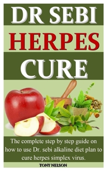 Paperback Dr Sebi Herpes Cure: The complete step by step guide on how to use dr. sebi alkaline diet plan to cure herpes simplex virus. Book