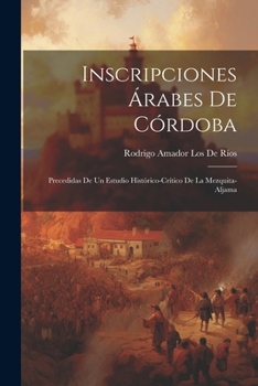 Inscripciones Árabes De Córdoba: Precedidas De Un Estudio Histórico-Crítico De La Mezquita-Aljama (Spanish Edition)