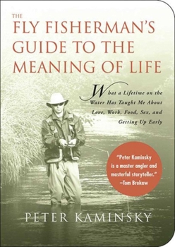 Paperback The Fly Fisherman's Guide to the Meaning of Life: What a Lifetime on the Water Has Taught Me about Love, Work, Food, Sex, and Getting Up Early Book