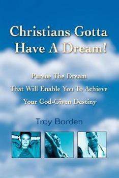 Christians Gotta Have a Dream!: Pursue the Dream That Will Enable You to Achieve Your God-Given Destiny