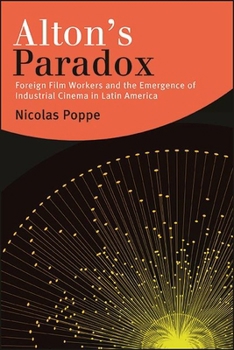 Hardcover Alton's Paradox: Foreign Film Workers and the Emergence of Industrial Cinema in Latin America Book