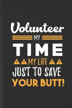 Paperback Volunteer My Time My Life Just to Save Your Butt: Funny Blank Lined Notebook/ Journal For Volunteer, Love Faith Kindness, Inspirational Saying Unique Book