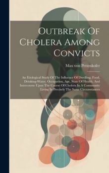 Hardcover Outbreak Of Cholera Among Convicts: An Etiological Study Of The Influence Of Dwelling, Food, Drinking-water, Occupation, Age, State Of Health, And Int Book