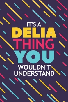 IT'S A DELIA THING YOU WOULDN'T UNDERSTAND: Lined Notebook / Journal Gift, 120 Pages, 6x9, Soft Cover, Glossy Finish