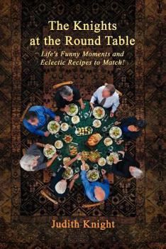 Paperback The Knights at the Round Table: Life's Funny Moments and Eclectic Recipes to match! Book